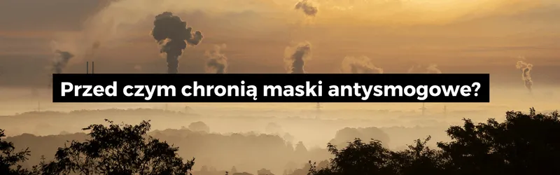 Dymiące kominy nad zamglonym krajobrazem i napis: Przed czym chronią maski antysmogowe?