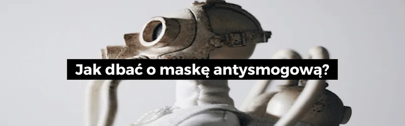 Figurka w masce gazowej i napis: Jak dbać o maskę antysmogową?
