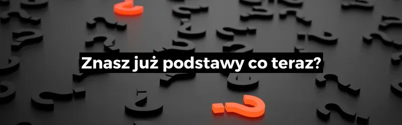 Znasz podstawy co teraz?